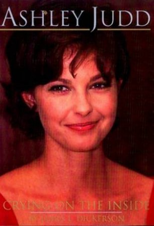 Ashley Judd: Crying On The Inside by James L Dickerson