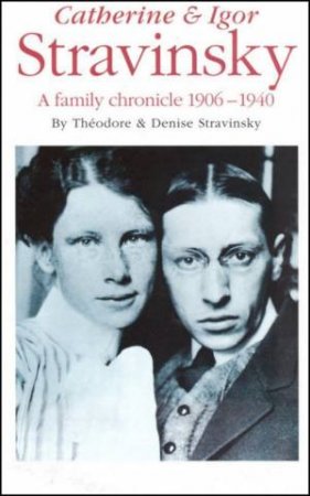 From The Heart: Catherine & Igor Stravinsky: A Family Chronicle 1906 - 1940 by Theodore Stravinsky