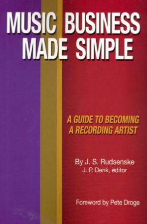 Music Business Made Simple: A Guide To Becoming A Recording Artist by J S Rudsenske & J P Denk