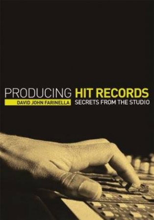 Producing Hit Records: Secrets From The Studio by David John Farinella