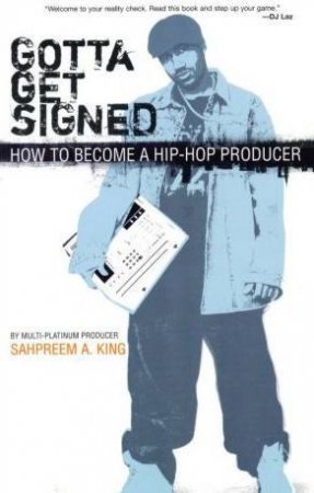 Gotta Get Signed: How To Become A Hip-Hop Producer by Sahpreem King