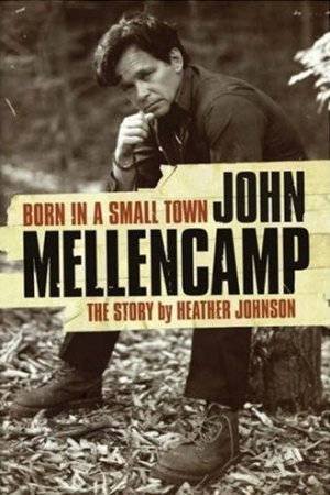 Born In A Small Town: John Mallencamp by Heather Johnson