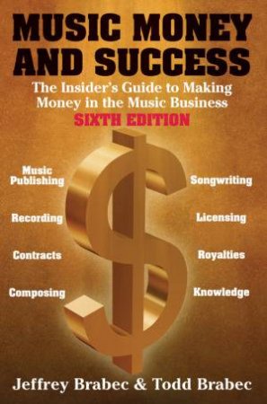 Music, Money And Success, 6th Ed: The Insider's Guide to Making Money in the Music Business by Jeffrey Brabee & Todd Brabee