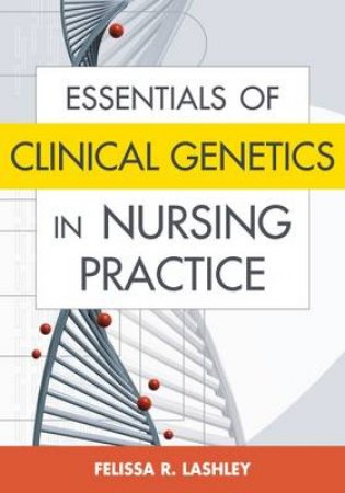 Essentials of Clinical Genetics in Nursing Practice by Felissa R. Lashley