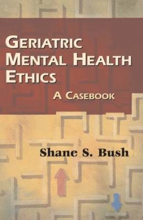 Geriatric Mental Health Ethics by Shane S. Bush