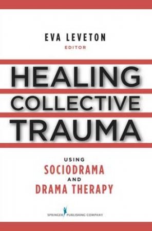 Healing Collective Trauma Using Sociodrama and Drama Therapy by Eva Leveton