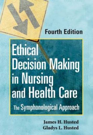 Ethical Decision Making in Nursing and Health Care 4/e by James H. et al Husted