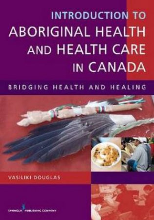 Introduction to Aboriginal Health and Health Care in Canada by Vasiliki Douglas