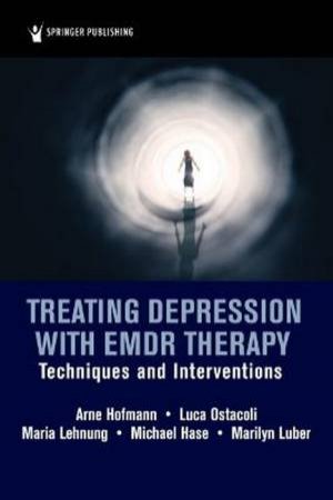 Treating Depression With EMDR Therapy by Arne Hofmann & Luca Ostacoli & Maria Lehnung & Michael Hase & Marilyn Luber