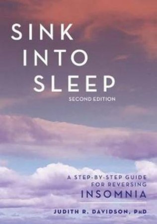 Sink Into Sleep: A Step-By-Step Guide For Reversing Insomnia by Judith R. Davidson