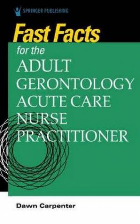 Fast Facts For The Adult-Gerontology Acute Care Nurse Practitioner by Dawn Carpenter