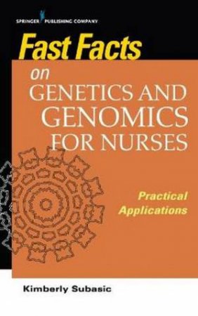 Fast Facts On Genetics And Genomics For Nurses by Kimberly Subasic