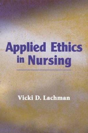 Applied Ethics in Nursing by Vicki Lachman