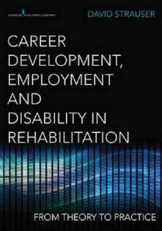 Career Development, Employment, and Disability in Rehabilitation by David Strauser