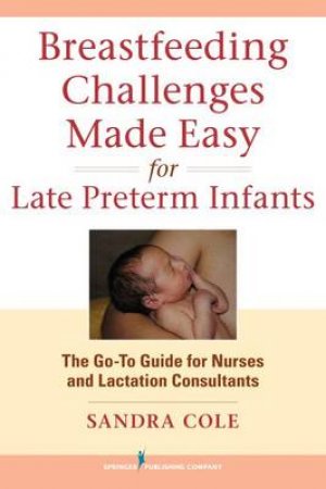 Breastfeeding Challenges Made Easy for Late Preterm Infants by Sandra, Rnc, Ibclc Cole