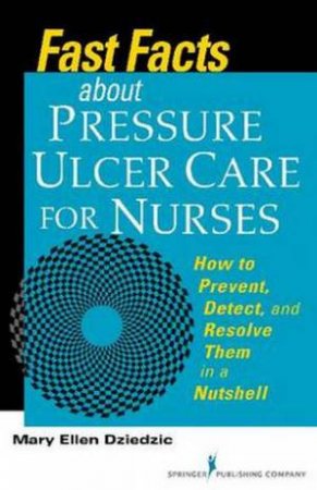 Fast Facts about Pressure Ulcer Care for Nurses by Mary Ellen Dziedzic