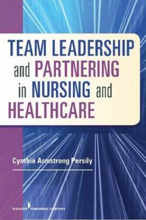 Team Leadership & Partnering in Nursing & Healthcare by Cynthia Armstrong Persily