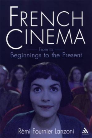 French Cinema: From Its Beginnings To The Present by Remi Fournier Lanzoni