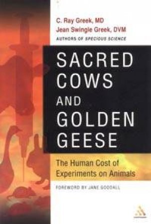 Sacred Cows And Golden Geese: The Human Cost Of Experiments On Animals by C Ray Greek & Jean Swingle Greek