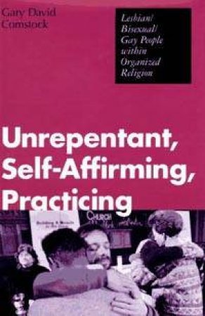 Unrepentant, Self-Affirming, Practicing: Lesbian/Bisexual/Gay People Within Organised Religion by Gary D Comstock