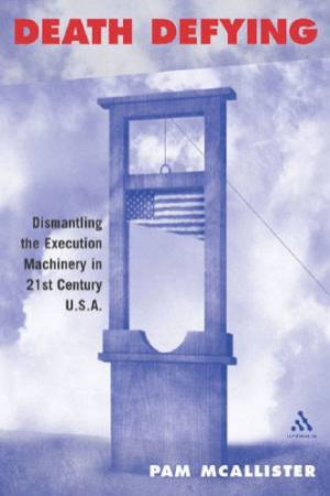 Death Defying: Dismantling The Execution Machinery In 21st Century USA by Pam McAllister