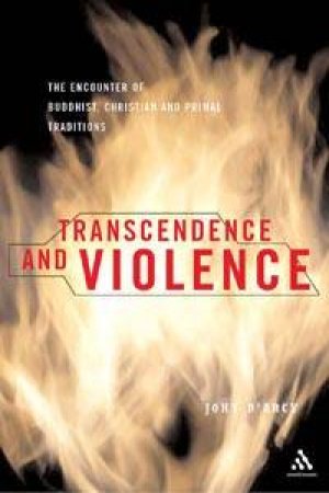 Transcendence And Violence: The Encounter Of Buddhist, Christian And Primal Traditions by John D'arcy May