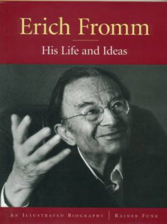 Erich Fromm: His Life And Ideas by Rainer Funk