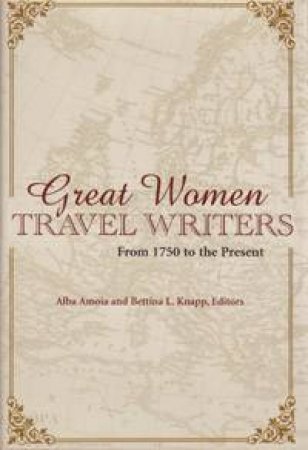 Great Women Travel Writers: From 1750 To The Present by Amoia Knapp