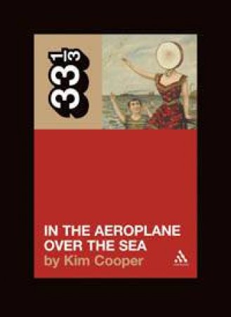 33 1/3: Neutral Milk Hotel's: In The Aeroplane Over The Sea by Kim Cooper