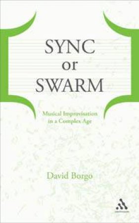 Sync Or Swarm: Musical Improvisation In A Complex Age by David Borgo