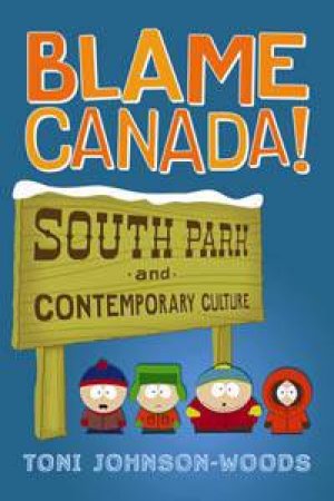 Blame Canada! South Park and Contemporary Culture by Toni Johnson-Woods