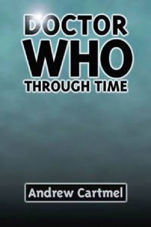 Doctor Who Through Time by Andrew Cartmel