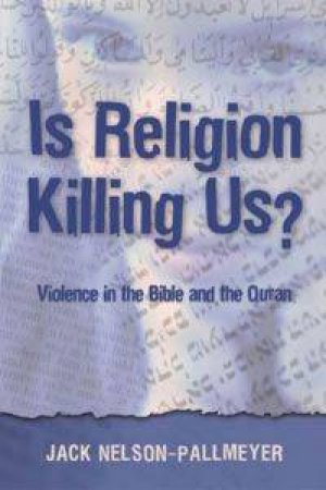 Is Religion Killing Us? Violence in the Bible and the Quran by Jack Nelson-Pallmeyer