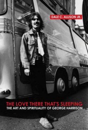 Love There That's Sleeping: The Art And Spirituality Of George Harrison by Dale Allison