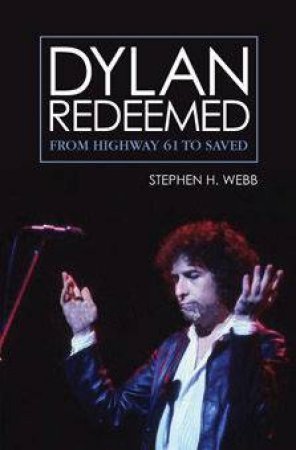 Dylan Redeemed: From Highway 61 To Saved by Stephen H Webb