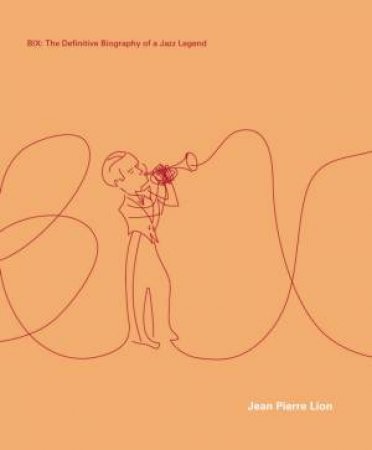 Bix; The Definitive Biography Of A Jazz Legend by Jean Pierre Lion