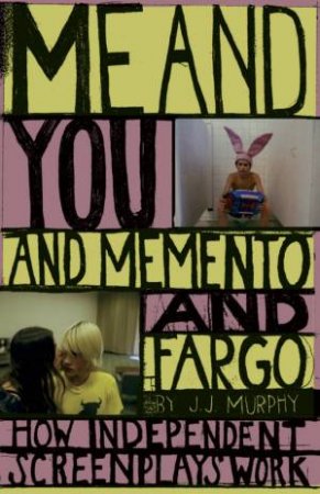 Me And You And Memento And Fargo: How Independent Screenplays Work by JJ Murphy