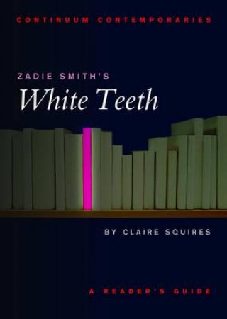 Continuum Contemporaries: Zadie Smith's White Teeth by Claire Squires