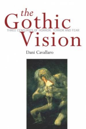 The Gothic Vision: Three Centuries Of Horror, Terror And Fear by Dani Cavallaro