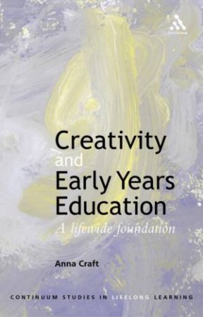 Creativity And Early Years Education: A Lifewide Foundation by Anna Craft