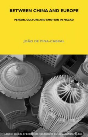 Between China And Europe: Person, Culture And Emotion In Macao by Joao de Pina-Cabral