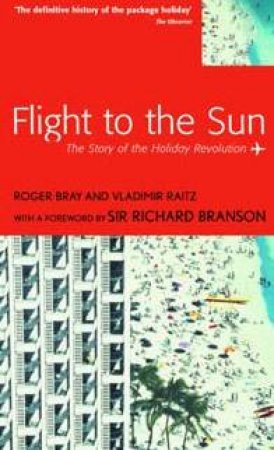 Flight To The Sun: The Story Of The Holiday Revolution by Vladimir Raitz & Roger Bray