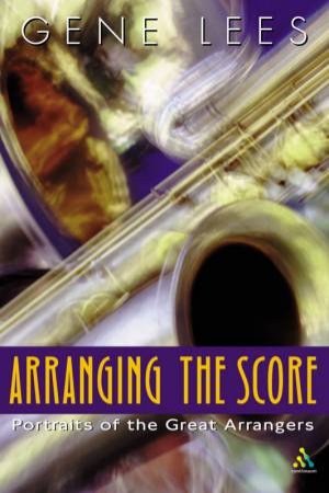 Arranging The Score: Portraits Of The Great Arrangers by Gene Lees