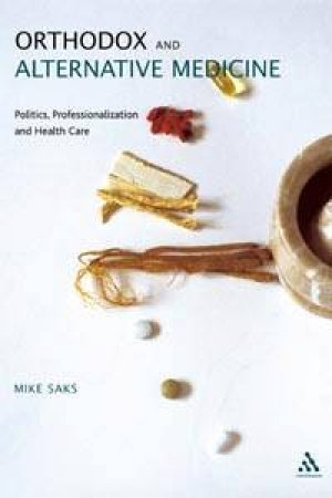 Orthodox And Alternative Medicine: Politics, Professionalization And Health Care by Mike Saks