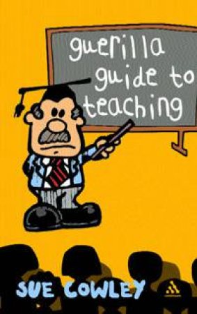 Guerilla Guide To Teaching by Sue Cowley