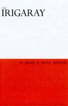 To Speak Is Never Neutral by Luce Irigaray