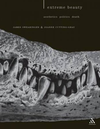 Extreme Beauty: Aesthetics, Politics, Death by James Swearingen & Joanne Cutting-Gray