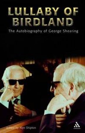 Lullaby Of Birdland: The Autobiography Of George Shearing by George Shearing & Alyn Shipton