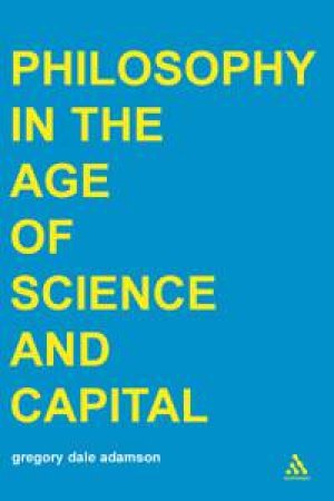 Philosophy In The Age Of Science And Capital by Gregory Dale Adamson