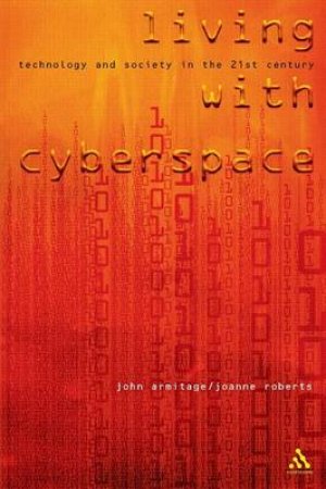 Living With Cyberspace: Technology And Society In The 21st Century by John Armitage & Joanne Roberts